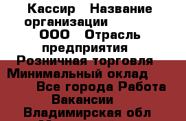 Кассир › Название организации ­ O’stin, ООО › Отрасль предприятия ­ Розничная торговля › Минимальный оклад ­ 23 000 - Все города Работа » Вакансии   . Владимирская обл.,Муромский р-н